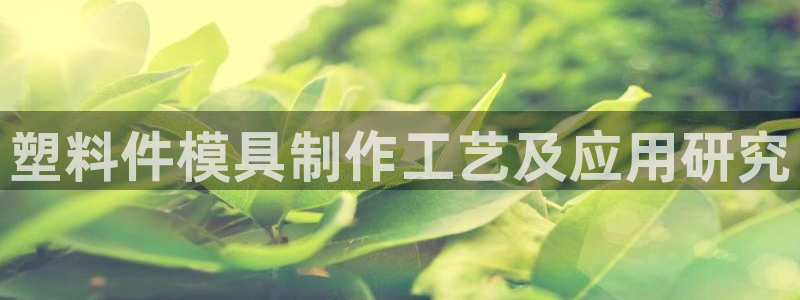 太阳成集团tyc122cc客服：塑料件模具制作工艺及应用研究