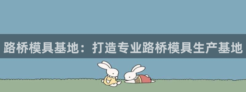 太阳集团城入口：路桥模具基地：打造专业路桥模具生产基地