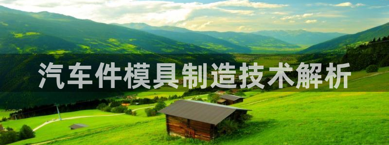 太阳集团城2018网站：汽车件模具制造技术解析