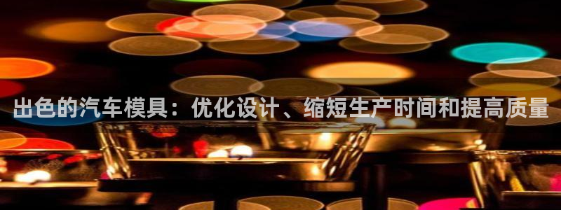 太阳成集团tyc234cc主页网站：出色的汽车模具：优化设计、缩短生产时间和提高质量