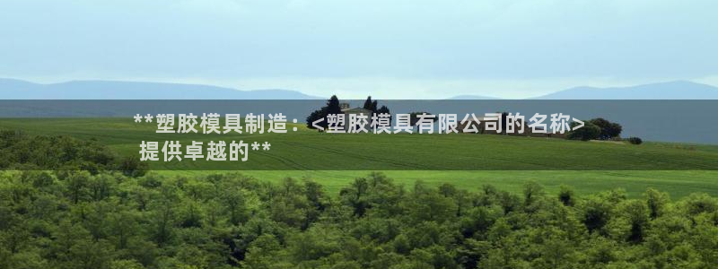 太阳集团tcy8722-主页|欢迎您：**塑胶模具制造：<塑胶模具有限公司的名称>
 提供卓越的**