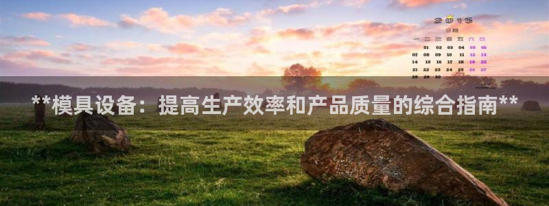 太阳集团城登录网址：**模具设备：提高生产效率和产品质量的综合指南**