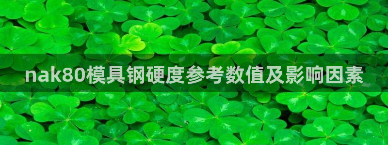 太阳2注册官网下载：nak80模具钢硬度参考数值及影响因素