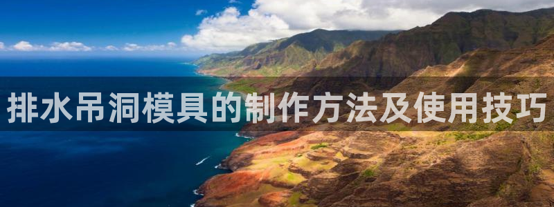 122cc太阳集成游戏官方网站版：排水吊洞模具的制作方法及使用技巧
