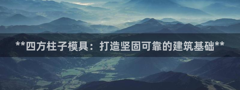 太阳集团app：**四方柱子模具：打造坚固可靠的建筑基础**