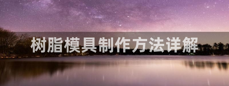 太阳诚集团有限公司是国企吗还是央企：树脂模具制作方法详解