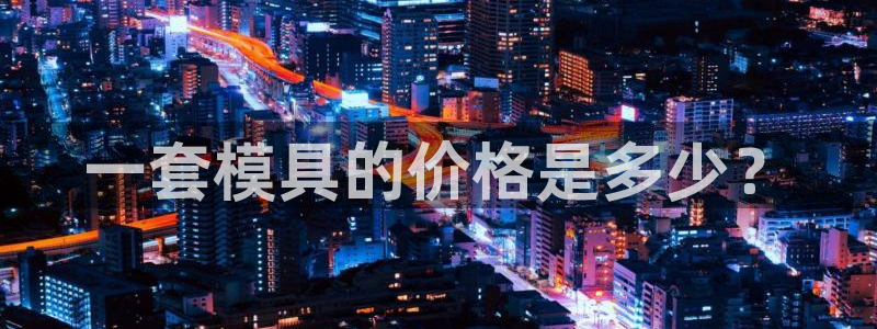 太阳集团电视剧：一套模具的价格是多少？