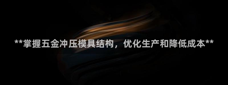 太阳集团游戏平台：**掌握五金冲压模具结构，优化生产和降低成本**