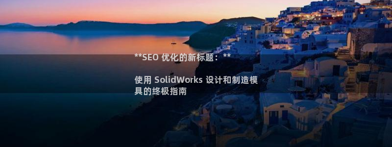 suncitygroup太阳集团--官方网站：**SEO 优化的新标题：**

使用 SolidWorks 设计和制造模
具的终极指南