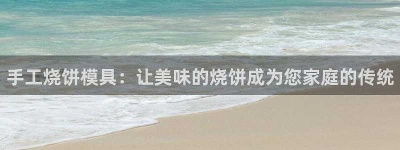 太阳集团董事长是谁?：手工烧饼模具：让美味的烧饼成为您家庭的传统