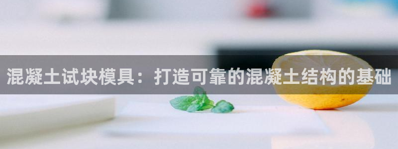 太阳集团游戏城旧版：混凝土试块模具：打造可靠的混凝土结构的基础