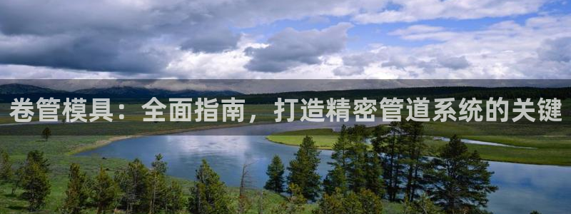 太阳电玩城下载：卷管模具：全面指南，打造精密管道系统的关键