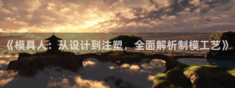 太阳集团城娱：《模具人：从设计到注塑，全面解析制模工艺》