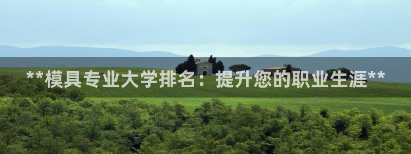 太阳集团是真的吗：**模具专业大学排名：提升您的职业生涯**