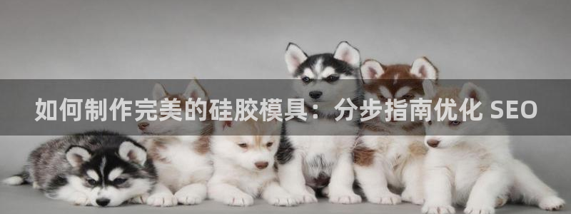 太阳集团游戏城1382：如何制作完美的硅胶模具：分步指南优化 SEO