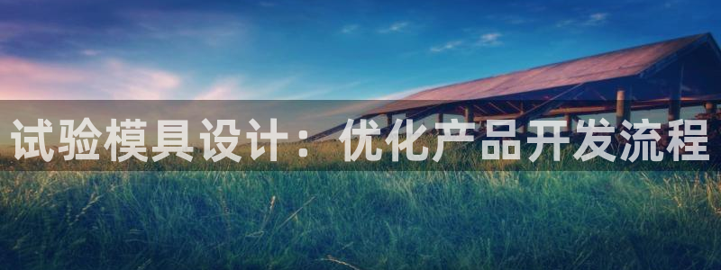 古天乐太阳集团广告：试验模具设计：优化产品开发流程