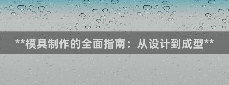 太阳集团游戏2138网站：**模具制作的全面指南：从设计到成型**