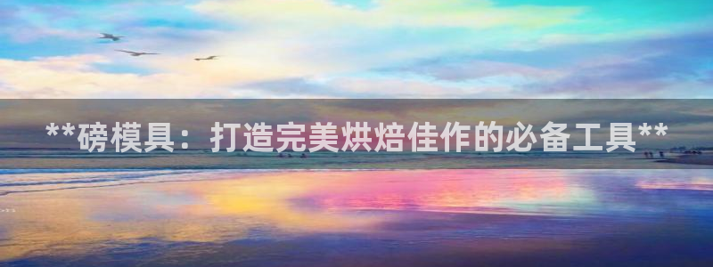 太阳集团怎么样：**磅模具：打造完美烘焙佳作的必备工具**