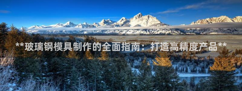 太阳集团城网址：**玻璃钢模具制作的全面指南：打造高精度产品**