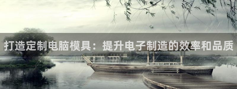 太阳成集团61999：打造定制电脑模具：提升电子制造的效率和品质