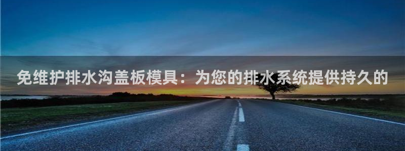古天乐代言太阳集团线路检测：免维护排水沟盖板模具：为您的排水系统提供持久的

