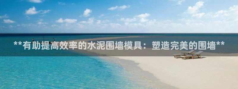 奥门太阳集团城：**有助提高效率的水泥围墙模具：塑造完美的围墙**