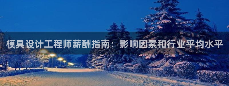 太阳集团城网址：模具设计工程师薪酬指南：影响因素和行业平均水平