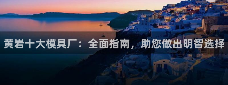 古天乐太阳集团广告：黄岩十大模具厂：全面指南，助您做出明智选择