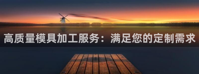 太阳集团tcy8722：高质量模具加工服务：满足您的定制需求