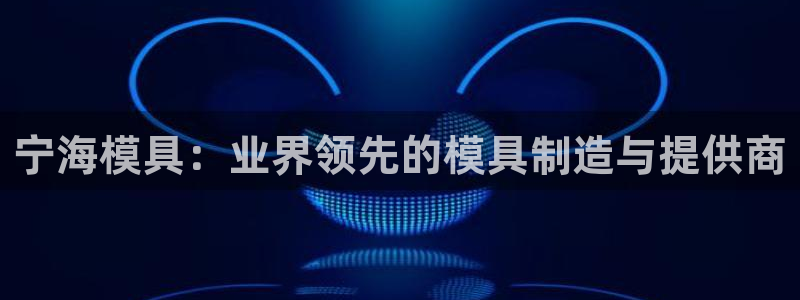 太阳集团电子游戏不朽的浪漫视频：宁海模具：业界领先的模具制造与提供商