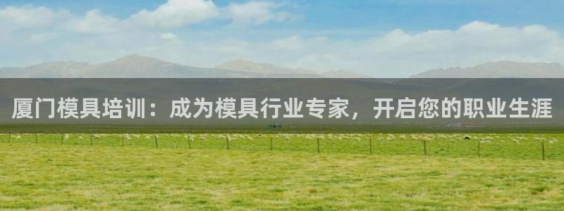 太阳gg登录首页：厦门模具培训：成为模具行业专家，开启您的职业生涯