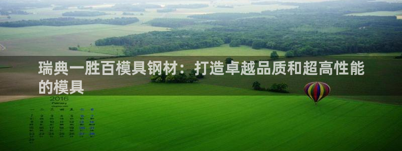太阳gg注册/登录：瑞典一胜百模具钢材：打造卓越品质和超高性能
的模具
