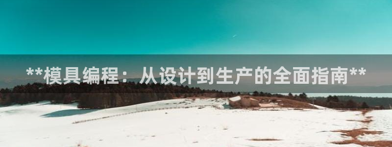 太阳成集团tyc151：**模具编程：从设计到生产的全面指南**