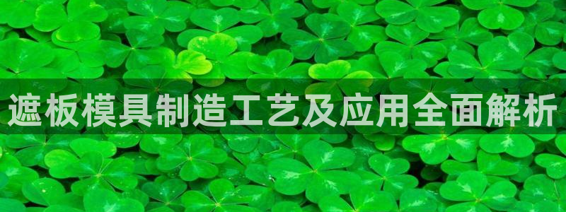 古天乐和太阳集团谁厉害：遮板模具制造工艺及应用全面解析