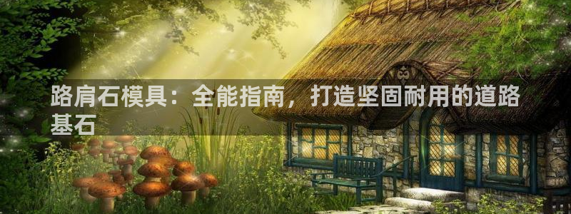 太阳诚集团在线：路肩石模具：全能指南，打造坚固耐用的道路
基石