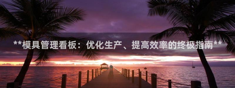 高淳红太阳集团：**模具管理看板：优化生产、提高效率的终极指南**