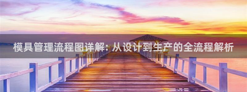 太阳集团app首页：模具管理流程图详解: 从设计到生产的全流程解析