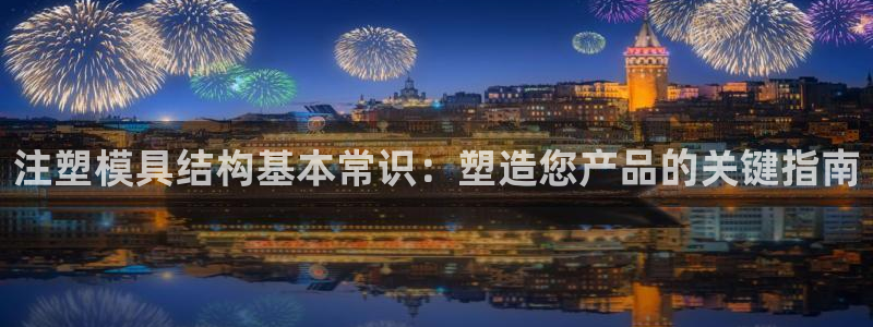太阳集团网站游戏：注塑模具结构基本常识：塑造您产品的关键指南