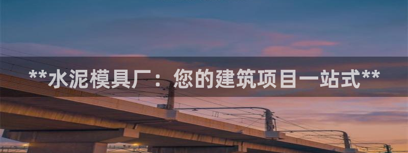 太阳成集团tyc234cc[主页]网址振兴：**水泥模具厂：您的建筑项目一站式**