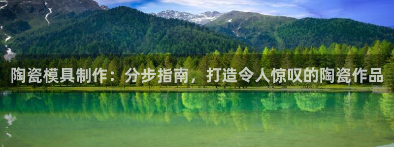 太阳诚集团APP在线观看：陶瓷模具制作：分步指南，打造令人惊叹的陶瓷作品