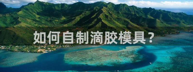 太阳集团游戏平台：如何自制滴胶模具？