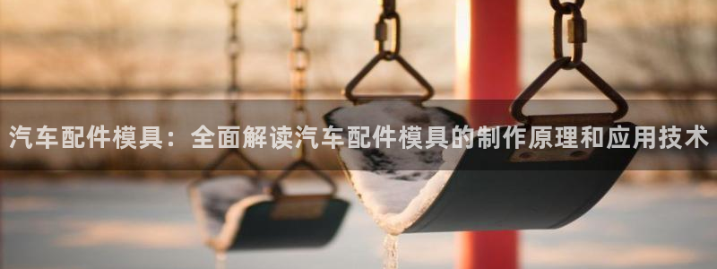 太阳集团电子游戏官网：汽车配件模具：全面解读汽车配件模具的制作原理和应用技术