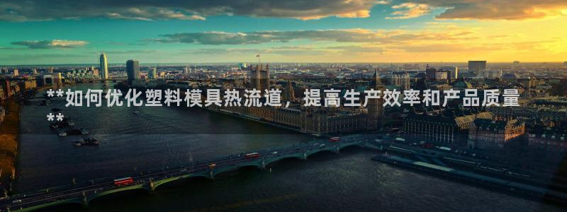 太阳成集团tyc234cc振兴：**如何优化塑料模具热流道，